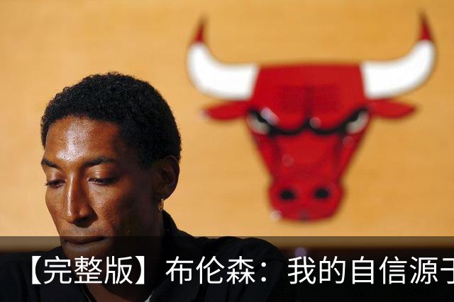 【完整版】布伦森：我的自信源于职业态度 被看扁我们总能反击！