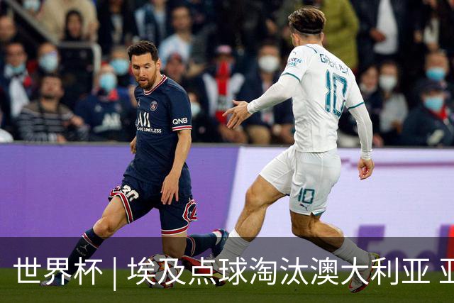 世界杯 | 埃及点球淘汰澳大利亚 亚洲区球队全部出局