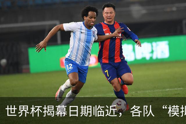 世界杯揭幕日期临近，各队“模拟考”有何考量