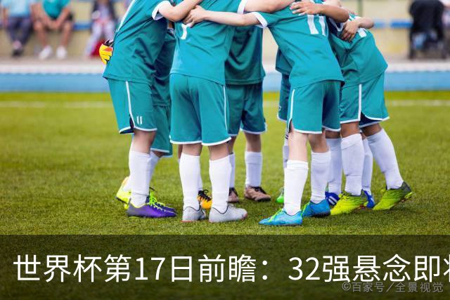 世界杯第17日前瞻：32强悬念即将全部揭晓 39岁超巨争创神迹