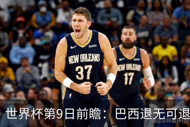 世界杯第9日前瞻：巴西退无可退亟需三分 美国回福地争连胜