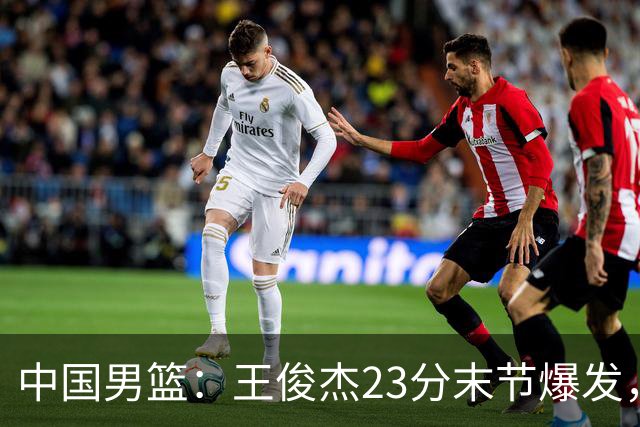 中国男篮：王俊杰23分末节爆发，崔永熙表现回暖，王浩然得分上双
