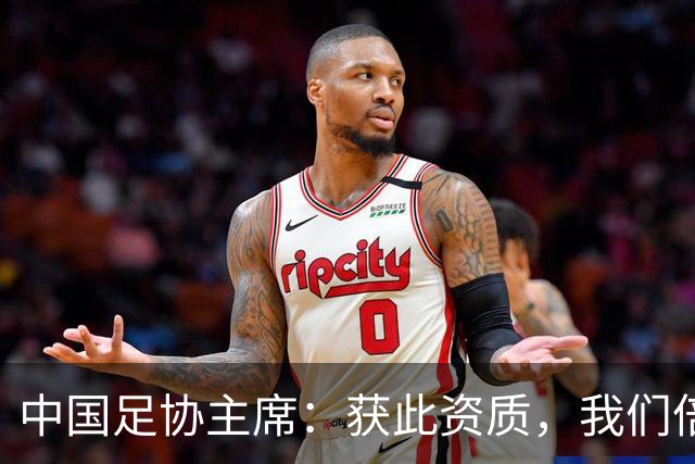 中国足协主席：获此资质，我们倍感荣幸