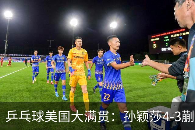 乒乓球美国大满贯：孙颖莎4-3蒯曼 四大满贯女单均已折桂