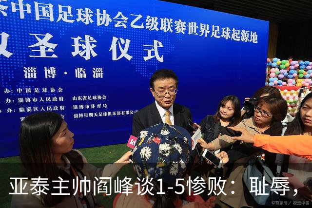 亚泰主帅阎峰谈1-5惨败：耻辱，对不起球迷和领导，我承担责任