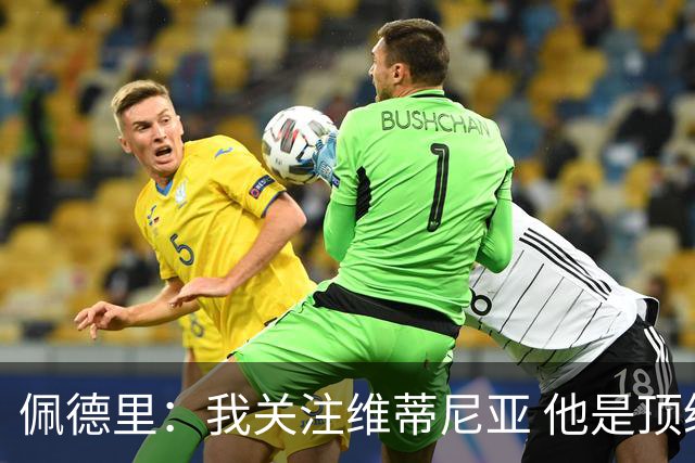 佩德里：我关注维蒂尼亚 他是顶级球员且对比赛理解很好很少丢球