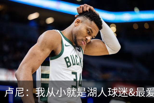 卢尼：我从小就是湖人球迷&最爱科比 无法拒绝加盟湖人的机会