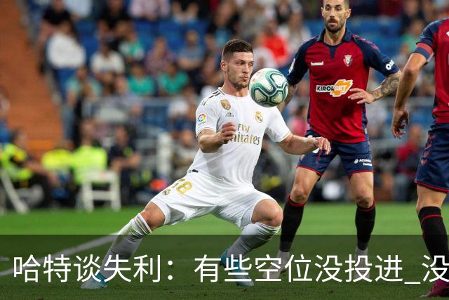 哈特谈失利：有些空位没投进 没做好防守导致未能按自己节奏打