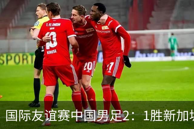 国际友谊赛中国男足2：1胜新加坡