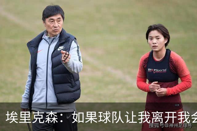 埃里克森：如果球队让我离开我会照做