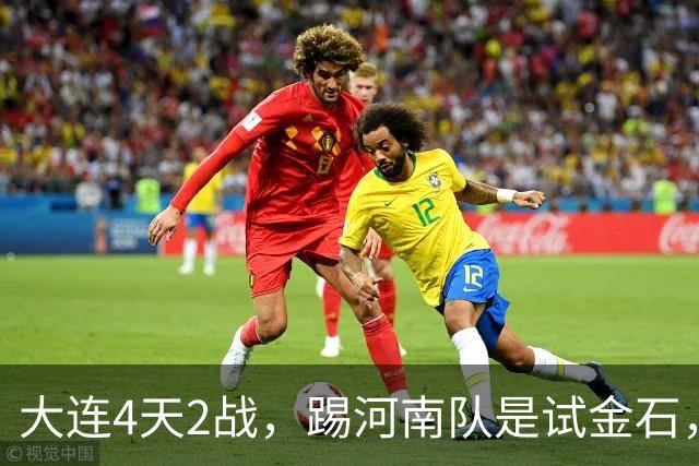 大连4天2战，踢河南队是试金石，斯坦丘PK纳萨里奥，马莱莱保持积极