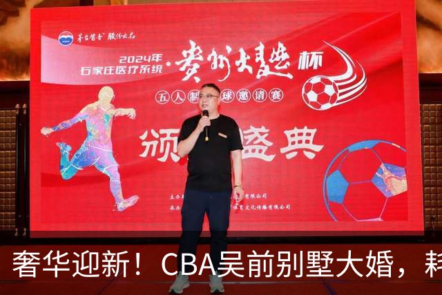 奢华迎新！CBA吴前别墅大婚，耗资约130万，众国手球星齐聚祝贺
