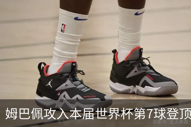 姆巴佩攻入本届世界杯第7球登顶 历史射手榜只差1球