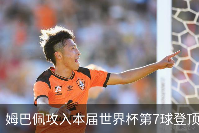 姆巴佩攻入本届世界杯第7球登顶 历史射手榜只差1球