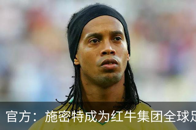 官方：施密特成为红牛集团全球足球负责人，10月1日正式履职