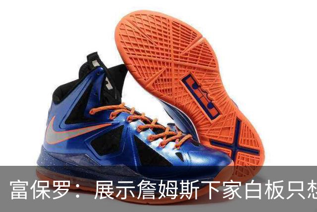 富保罗：展示詹姆斯下家白板只想让球迷了解决策内幕&是艰难决定