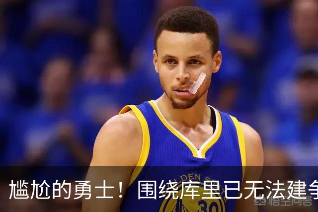 尴尬的勇士！围绕库里已无法建争冠阵容&交易库里又失去吸金能力