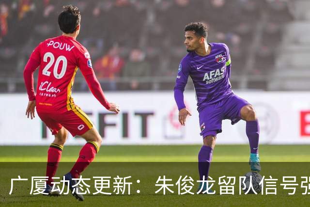 广厦动态更新：朱俊龙留队信号强，主力保留情况优先，胡金秋悬念待解