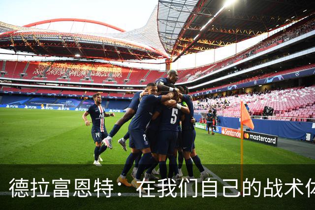 德拉富恩特：在我们自己的战术体系里，我们就是世界上最强的
