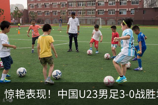 惊艳表现！中国U23男足3-0战胜塔吉克斯坦再度取胜