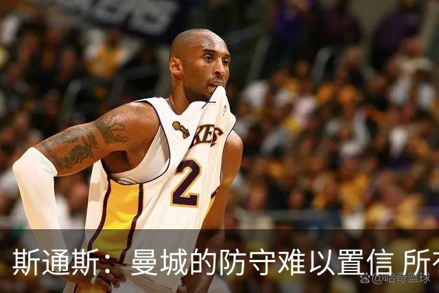 斯通斯：曼城的防守难以置信 所有球员都发挥作用