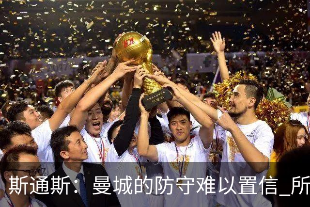 斯通斯：曼城的防守难以置信 所有球员都发挥作用