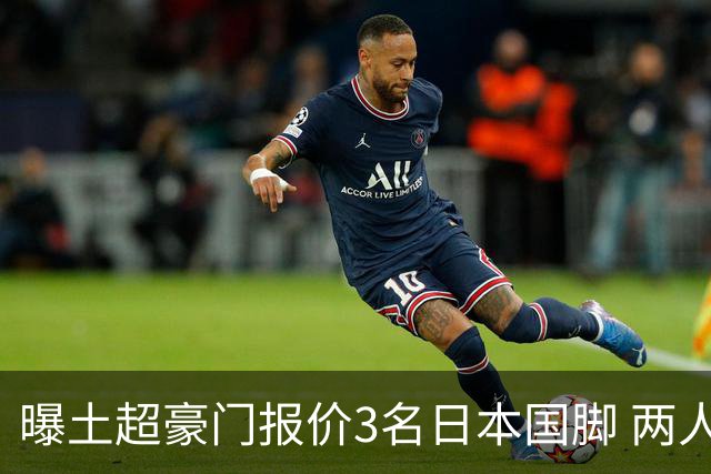 曝土超豪门报价3名日本国脚 两人或转投英超俱乐部