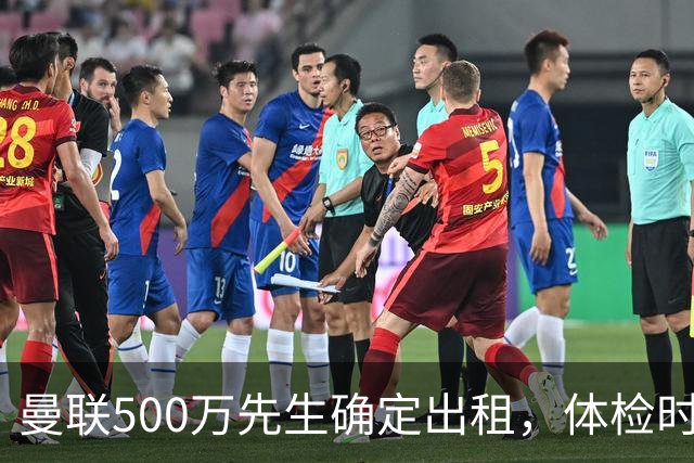 曼联500万先生确定出租，体检时间已定！世界杯国脚即将回归备战