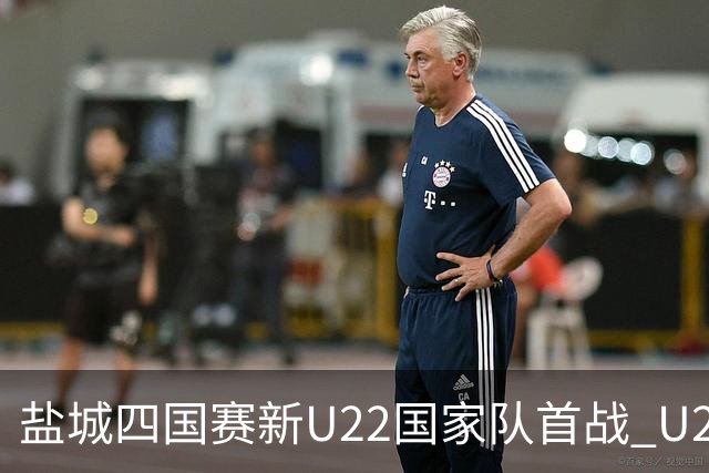 盐城四国赛新U22国家队首战 U20小将替补出彩