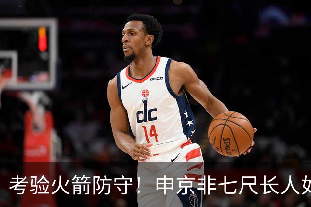 考验火箭防守！申京非七尺长人如何应对文约恩字唐等独角兽内线群