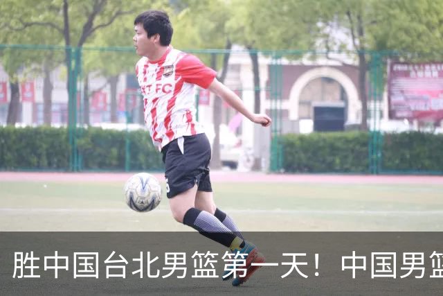 胜中国台北男篮第一天！中国男篮收2好消息，郭士强赛后灵魂发言