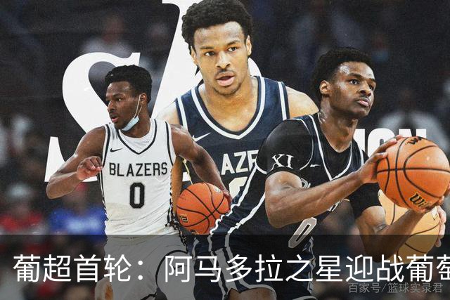 葡超首轮：阿马多拉之星迎战葡萄牙体育，苏亚雷斯领衔锋线