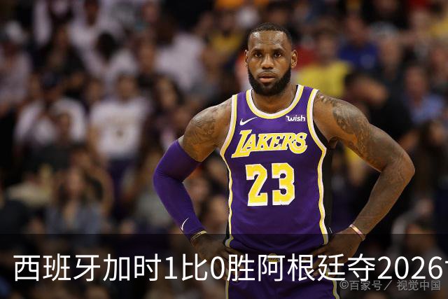 西班牙加时1比0胜阿根廷夺2026世界杯 创三项历史纪录
