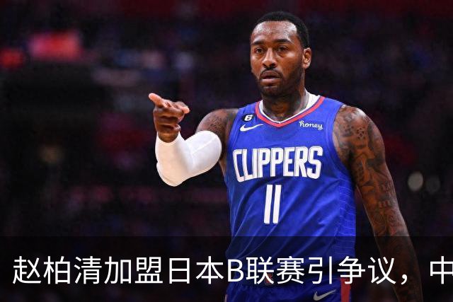 赵柏清加盟日本B联赛引争议，中国篮协介入事件调查