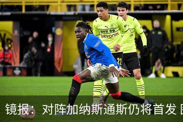 镜报：对阵加纳斯通斯仍将首发 图赫尔看重他的经验和组织能力