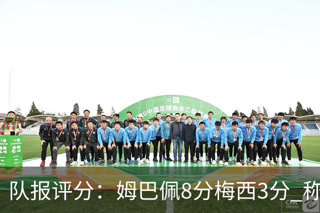 队报评分：姆巴佩8分梅西3分 称梅西令人担心