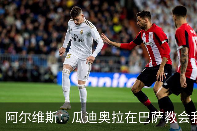 阿尔维斯：瓜迪奥拉在巴萨教会我做好自己的工作，不要越界