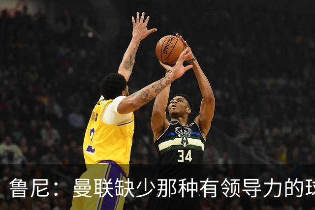 鲁尼：曼联缺少那种有领导力的球员