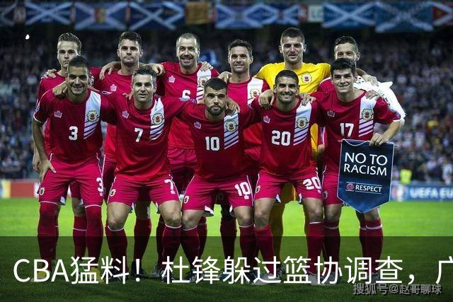 CBA猛料！杜锋躲过篮协调查，广东心仪外援加盟广州，北控签约NBA后卫