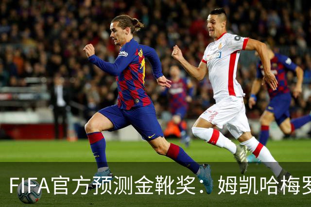 FIFA官方预测金靴奖：姆凯哈梅罗登 西班牙巴西各2席