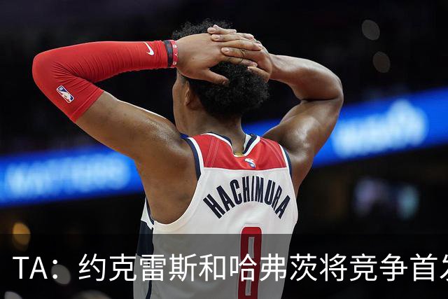 TA：约克雷斯和哈弗茨将竞争首发，维尼修斯可弥补阿森纳反击软肋